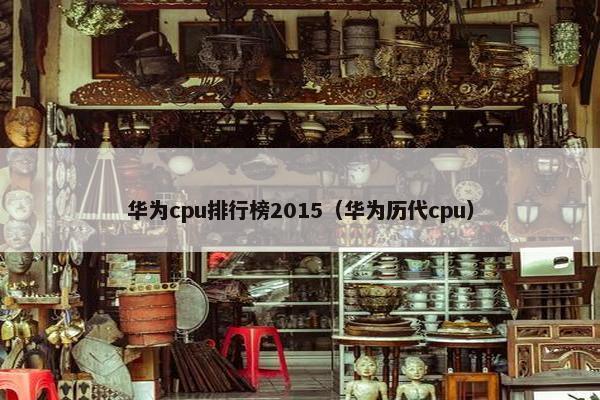 华为cpu排行榜2015（华为历代cpu）